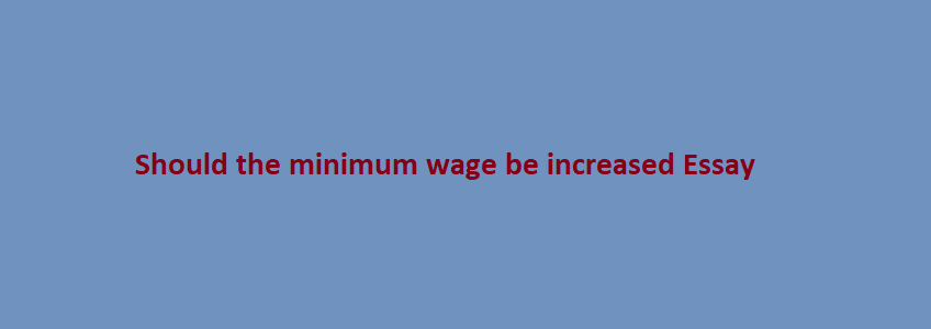 should the minimum wage be increased persuasive essay